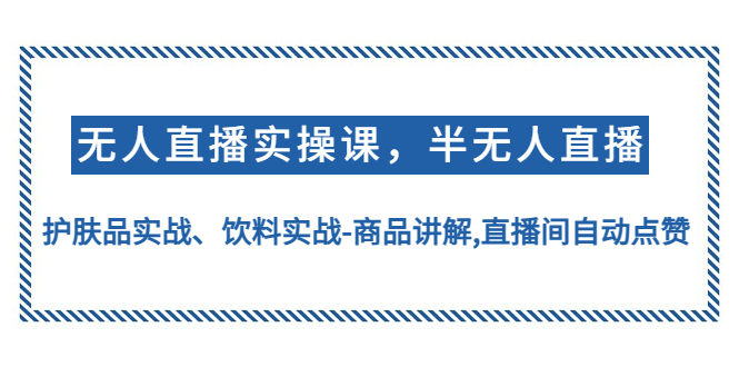 无人直播实操，半无人直播、护肤品实战、饮料实战-商品讲解,直播间自动点赞-微众资源