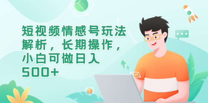 短视频情感号玩法解析，长期操作，小白可做日入500+-微众资源
