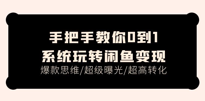 手把手教你0到1系统玩转闲鱼变现，爆款思维/超级曝光/超高转化（15节课）-微众资源