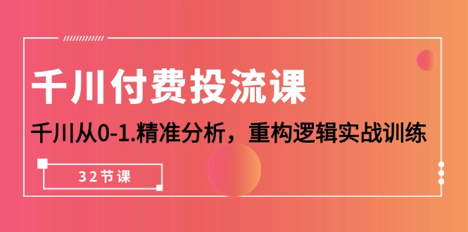 千川-付费投流课，千川从0-1.精准分析，重构逻辑实战训练（32节课）-微众资源