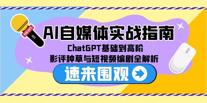 AI自媒体实战指南，ChatGPT基础到高阶，影评种草与短视频编剧全解析-微众资源