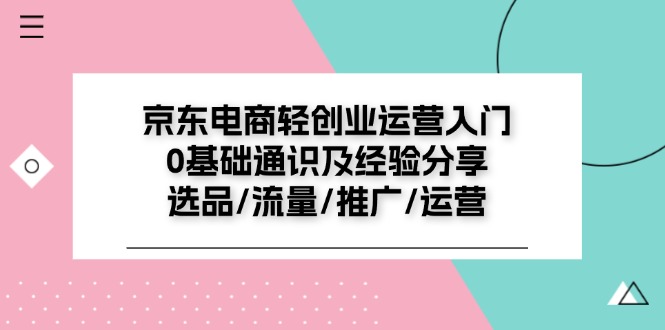 京东电商-轻创业运营入门0基础通识及经验分享：选品/流量/推广/运营-微众资源