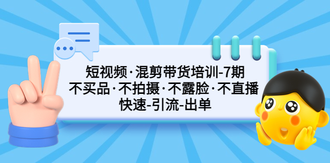 短视频·混剪带货培训-第7期 不买品·不拍摄·不露脸·不直播 快速引流出单-微众资源