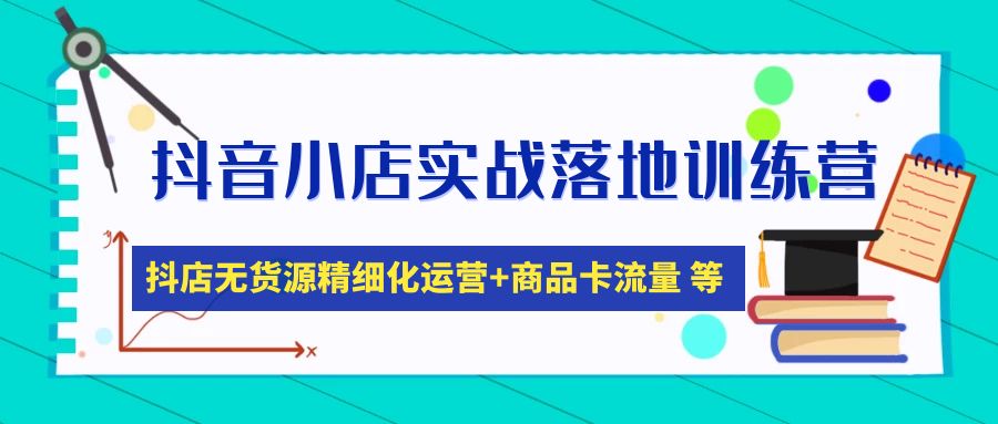 抖音小店实战落地训练营：抖店无货源精细化运营，商品卡流量等等（22节）-微众资源