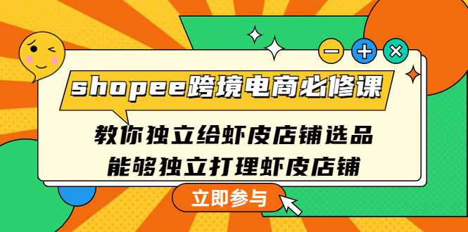 shopee跨境电商必修课：教你独立给虾皮店铺选品，能够独立打理虾皮店铺-微众资源