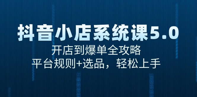 抖音小店系统课5.0，开店到爆单全攻略，平台规则+选品，轻松上手-微众资源
