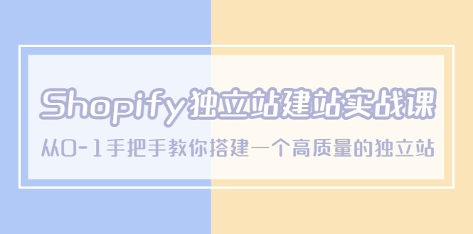 Shopify独立站/建站实战课，从0-1手把手教你搭建一个高质量的独立站-微众资源