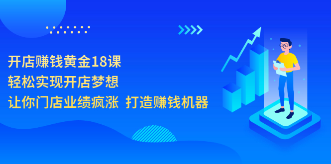 开店赚钱黄金18课，轻松实现开店梦想，让你门店业绩疯涨  打造赚钱机器-微众资源