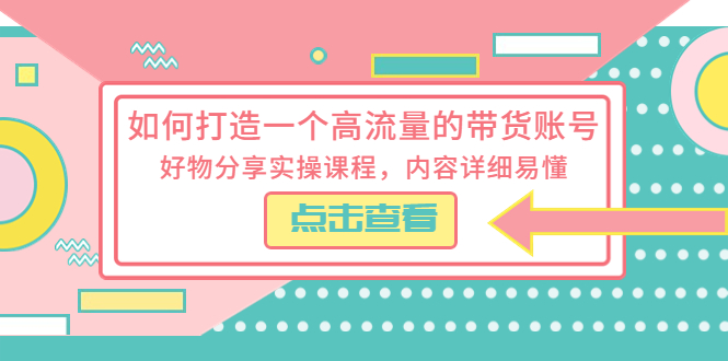 如何打造一个高流量的带货账号，好物分享实操课程，内容详细易懂-微众资源