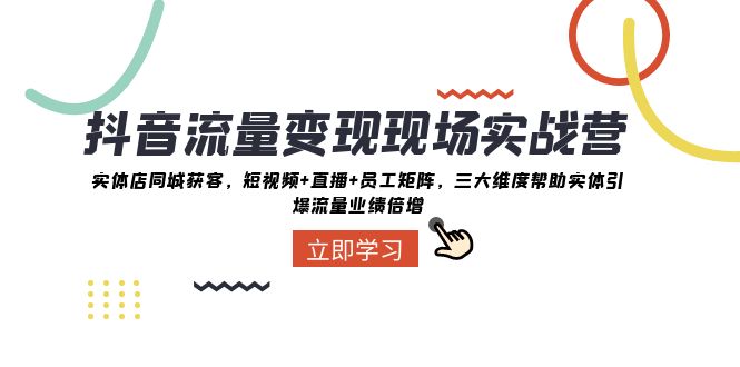 抖音·流量变现现场实战营：实体店同城获客，短视频+直播+员工矩阵 三大…-微众资源