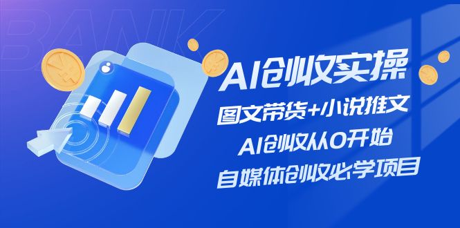 AI创收实操—图文带货+小说推文，AI创收从0开始，自媒体创收必学项目-微众资源