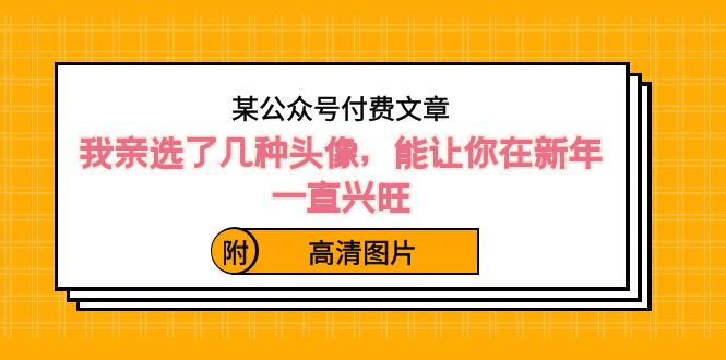 某公众号付费文章：我亲选了几种头像，能让你在新年一直兴旺（附高清图片）-微众资源
