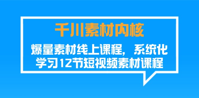 千川素材-内核，爆量素材线上课程，系统化学习12节短视频素材课程-微众资源