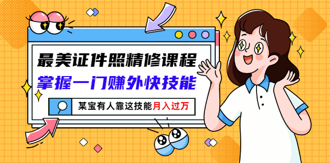 最美证件照精修课程：掌握一门赚外快技能，某宝有人靠这技能月入过万-微众资源