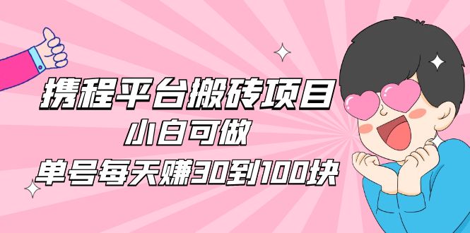 2023携程平台搬砖项目，小白可做，单号每天赚30到100块钱还是很容易的-微众资源