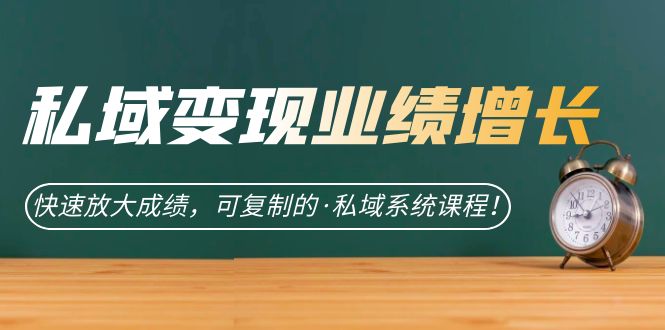 私域·变现业绩增长：快速放大成绩，可复制的·私域系统课程！-微众资源