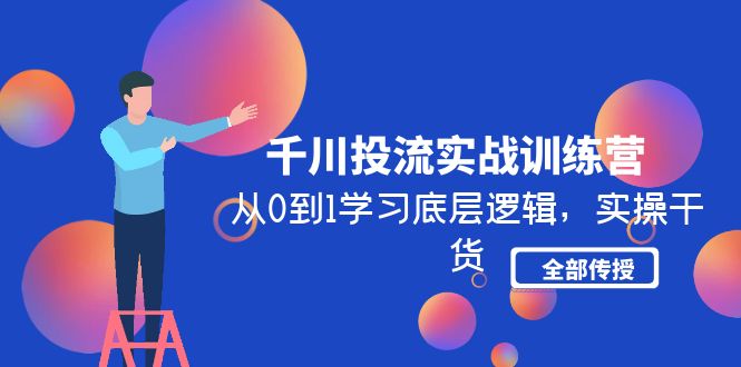 千川投流实战训练营：从0到1学习底层逻辑，实操干货全部传授(无中创水印)-微众资源