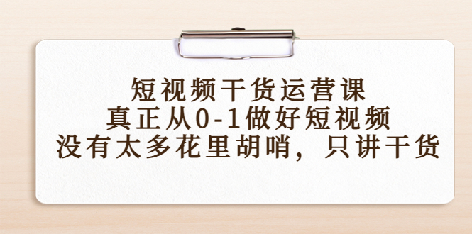 短视频干货运营课，真正从0-1做好短视频，没有太多花里胡哨，只讲干货-微众资源