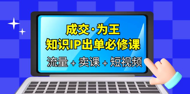 成交·为王，知识·IP出单必修课（流量+卖课+短视频）-微众资源