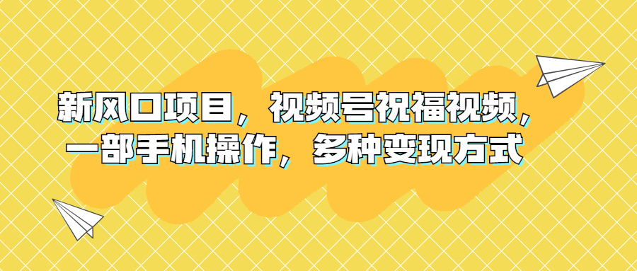 新风口项目，视频号祝福视频，一部手机操作，多种变现方式-微众资源