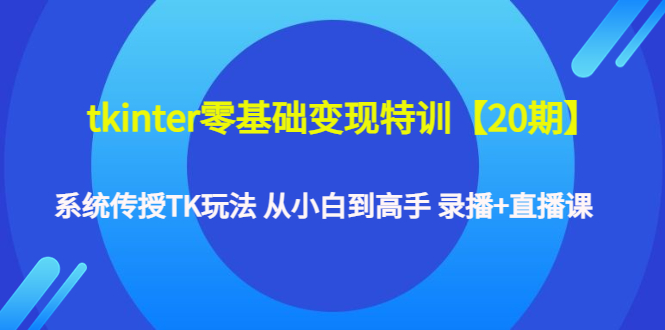 tkinter零基础变现特训【20期】系统传授TK玩法 从小白到高手 录播+直播课-微众资源