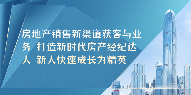 房地产销售新渠道获客与业务 打造新时代房产经纪达人 新人快速成长为精英-微众资源