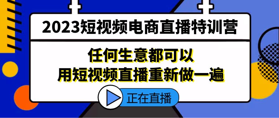 2023短视频电商直播特训营，任何生意都可以用短视频直播重新做一遍-微众资源
