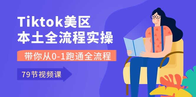 Tiktok-美区本土全流程实操课，带你从0-1跑通全流程（79节课）-微众资源