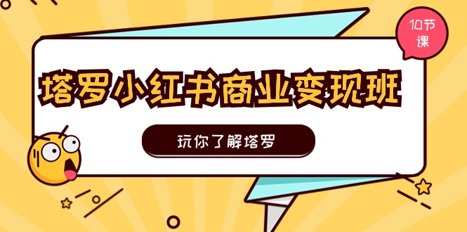塔罗小红书商业变现实操班，玩你了解塔罗，玩转小红书塔罗变现（10节课）-微众资源