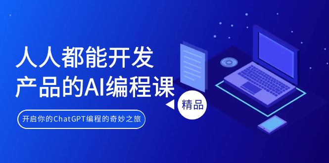 人人都能 开发产品的AI编程课，开启你的ChatGPT编程的奇妙之旅-微众资源