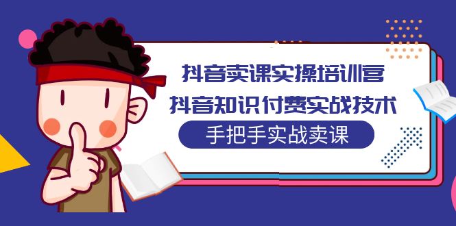 抖音卖课实操培训营：抖音知识付费实战技术，手把手实战课！-微众资源