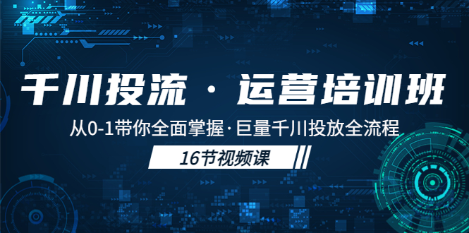 千川投流·运营培训班：从0-1带你全面掌握·巨量千川投放全流程！-微众资源