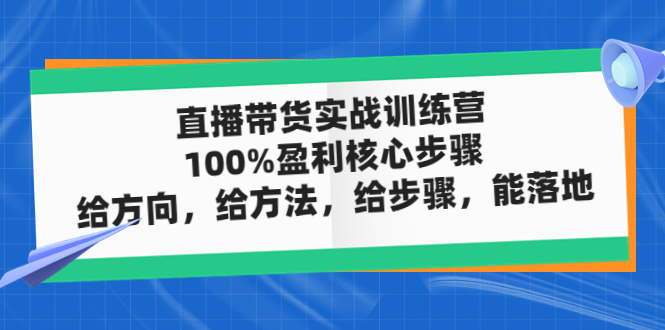 直播带货实战训练营：100%盈利核心步骤，给方向，给方法，给步骤，能落地-微众资源