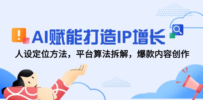 AI赋能打造IP增长，人设定位方法，平台算法拆解，爆款内容创作-微众资源