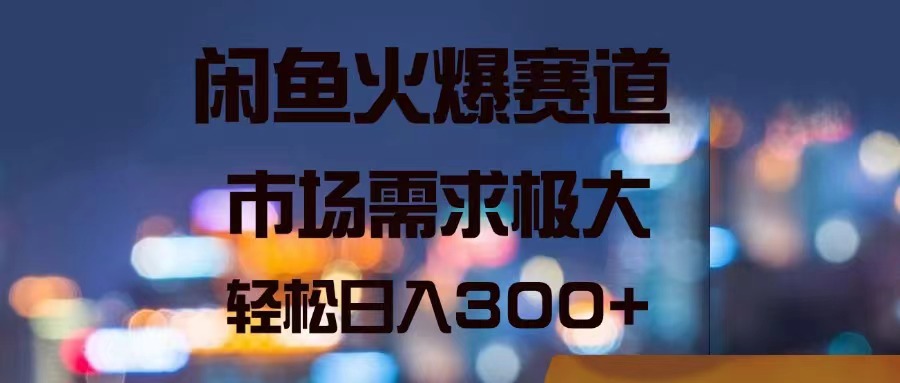 闲鱼火爆赛道，市场需求极大，轻松日入300+-微众资源