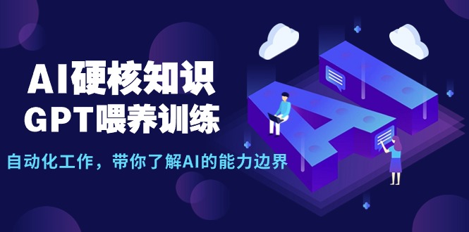 AI硬核知识-GPT喂养训练,自动化工作,带你了解AI的能力边界(10节课)-微众资源