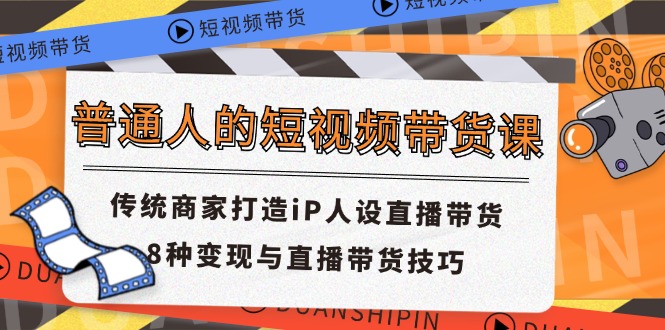 普通人的短视频带货课 传统商家打造iP人设直播带货 8种变现与直播带货技巧-微众资源