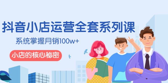 抖音小店运营全套系列课，系统掌握月销100w+小店的核心秘密-微众资源