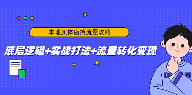 本地实体店搞流量攻略：底层逻辑+实战打法+流量转化变现-微众资源
