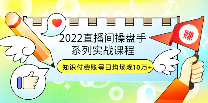 2022直播间操盘手系列实战课程：知识付费账号日均场观10万+(21节视频课)-微众资源