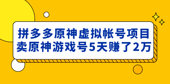 外面卖2980的拼多多原神虚拟帐号项目：卖原神游戏号5天赚了2万-微众资源