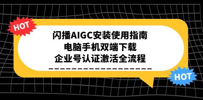 闪播AIGC安装使用指南，电脑手机双端下载，企业号认证激活全流程-微众资源