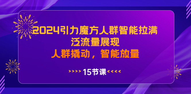 2024引力魔方人群智能拉满,泛流量展现,人群撬动,智能放量-微众资源