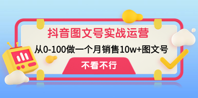 抖音图文号实战运营教程：从0-100做一个月销售10w+图文号-微众资源