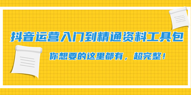 抖音运营入门到精通资料工具包：你想要的这里都有，超完整！-微众资源