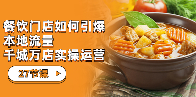 餐饮门店-如何引爆本地流量，千城万店实操运营（27节视频课）-微众资源