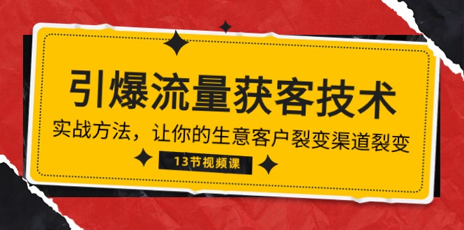《引爆流量 获客技术》实战方法，让你的生意客户裂变渠道裂变（13节）-微众资源