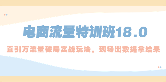电商流量特训班18.0，直引万流量破局实操玩法，现场出数据拿结果-微众资源
