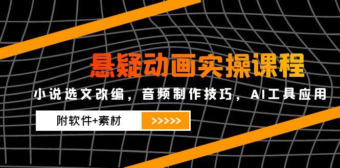 悬疑动画实操课程，小说选文改编，音频制作技巧，AI工具应用（附软件+素材-微众资源