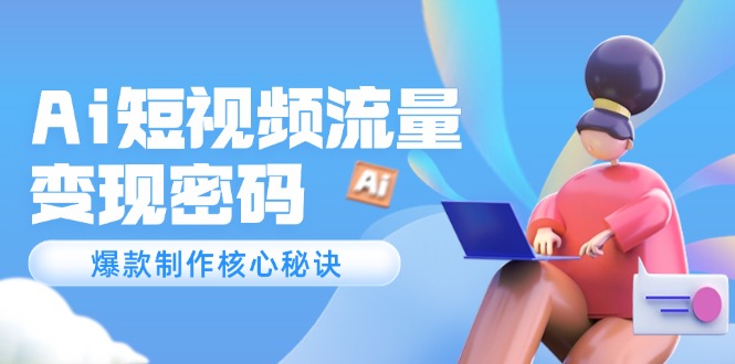 Ai短视频流量密码，爆款制作核心秘诀，120万案例深度解析-微众资源